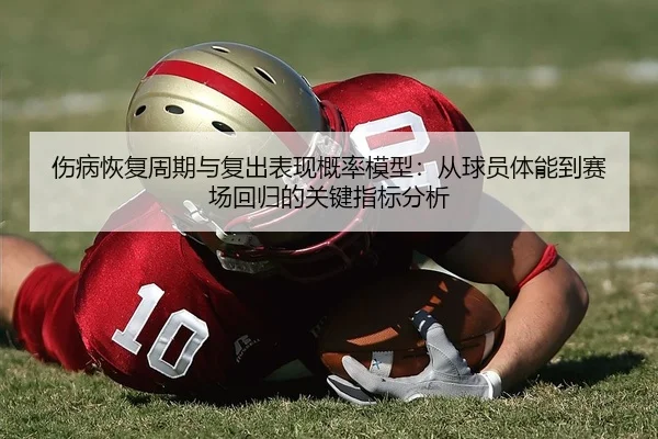 伤病恢复周期与复出表现概率模型：从球员体能到赛场回归的关键指标分析