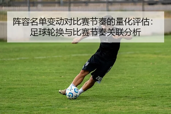 阵容名单变动对比赛节奏的量化评估：足球轮换与比赛节奏关联分析